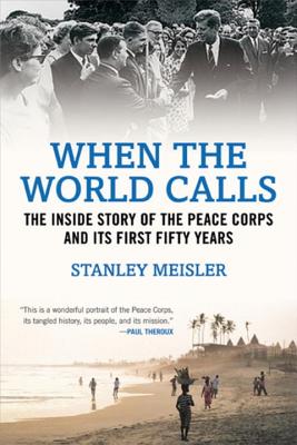 When the World Calls: The Inside Story of the Peace Corps and Its First Fifty Years - Meisler, Stanley