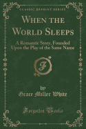 When the World Sleeps: A Romantic Story, Founded Upon the Play of the Same Name (Classic Reprint)