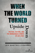 When the World Turned Upside Down: Politics, Culture, and the Unimaginable Events of 2019-2022
