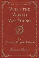 When the World Was Young (Classic Reprint)