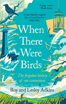 When There Were Birds: The forgotten history of our connections - Adkins, Roy, and Adkins, Lesley
