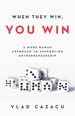 When They Win, You Win: A More Human Approach to Supporting Entrepreneurship - Cazacu, Vlad
