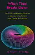 When Time Breaks Down: The Three-Dimensional Dynamics of Electrochemical Waves and Cardiac Arrhythmias - Winfree, Arthur T