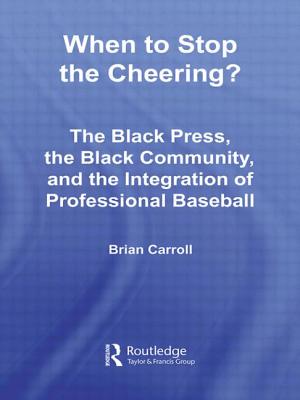 When to Stop the Cheering?: The Black Press, the Black Community, and the Integration of Professional Baseball - Carroll, Brian