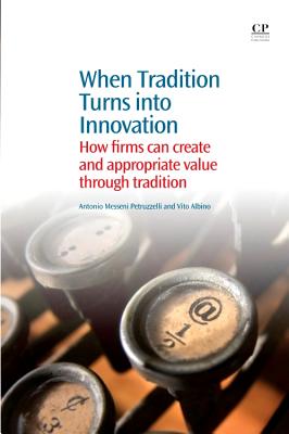 When Tradition Turns Into Innovation: How Firms Can Create and Appropriate Value Through Tradition - Petruzzelli, Antonio, and Albino, Vito