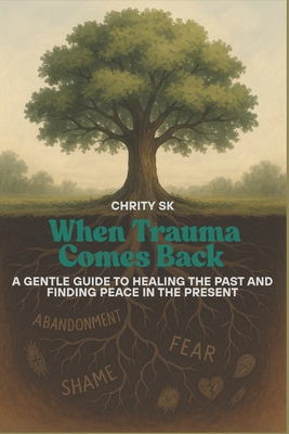 When Trauma Comes Back: A Gentle Guide to Healing the Past and Finding Peace in the Present - Sk, Chrity