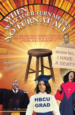 When Wait Your Turn Means No Turn at All: A Millennial Perspective of Black Church, Black College, and Black Community - Coar, John K, Rev., and Nelson, S J, Dr.