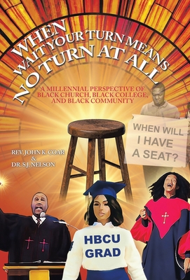 When Wait Your Turn Means No Turn at All: A Millennial Perspective of Black Church, Black College, and Black Community - Coar, John K, Rev., and Nelson, S J, Dr.