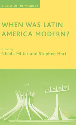 When Was Latin America Modern? - Miller, N (Editor), and Hart, S (Editor)