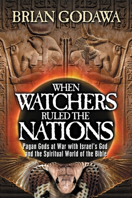 When Watchers Ruled the Nations: Pagan Gods at War with Israel's God and the Spiritual World of the Bible - Godawa, Brian