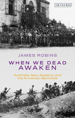 When We Dead Awaken: Australia, New Zealand, and the Armenian Genocide - Robins, James