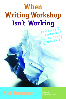 When Writing Workshop Isn't Working: Answers to Ten Tough Questions, Grades 2-5 - Overmeyer, Mark