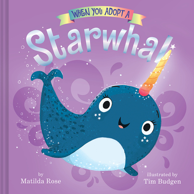 When You Adopt a Starwhal: (A When You Adopt... Book): A Picture Book - Rose, Matilda