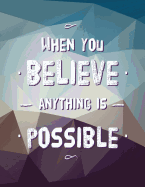 When You Believe Anything Is Possible: Inspirational Journal - Notebook - Composition Book - Diary - Motivational Quotes
