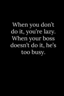 When you don't do it, you're lazy. When your boss doesn't do it, he's too busy.