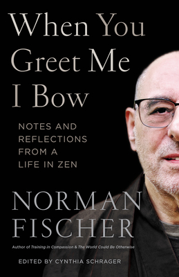 When You Greet Me I Bow: Notes and Reflections from a Life in Zen - Fischer, Norman, and Schrager, Cynthia (Editor)