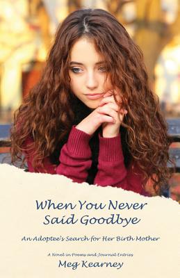 When You Never Said Goodbye: An Adoptee's Search for Her Birth Mother: A Novel in Poems and Journal Entries - Kearney, Meg