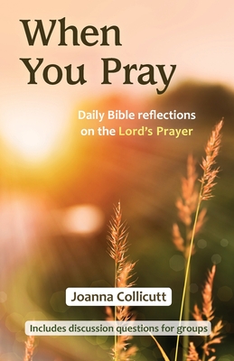 When You Pray: Daily Bible reflections on the Lord's Prayer - Collicutt, Joanna