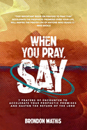 When you Pray, Say....: 7 Prayers of transformation to Hasten the return of the Lord