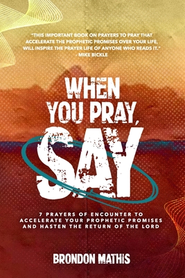 When you Pray, Say....: 7 Prayers of transformation to Hasten the return of the Lord - Bickle, Mike, and Mathis, Brondon Tyrone