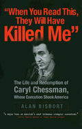 When You Read This, They Will Have Killed Me: The Life and Redemption of Caryl Chessman, Whose Execution Shook America