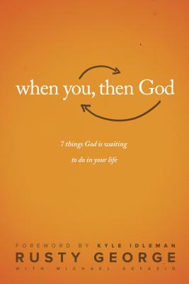 When You, Then God: 7 Things God Is Waiting to Do in Your Life - George, Rusty, and DeFazio, Michael, and Idleman, Kyle (Foreword by)