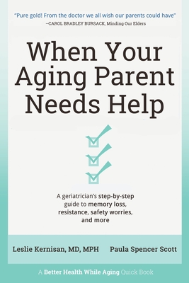 When Your Aging Parent Needs Help: A Geriatrician's Step-by-Step Guide to Memory Loss, Resistance, Safety Worries, & More - Kernisan, Leslie, MD, and Scott, Paula Spencer