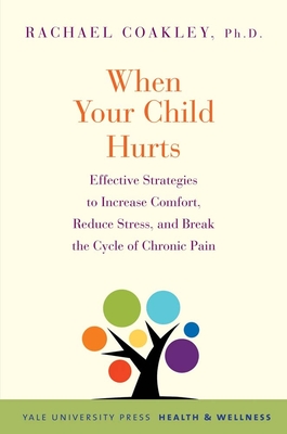 When Your Child Hurts: Effective Strategies to Increase Comfort, Reduce Stress, and Break the Cycle of Chronic Pain - Coakley, Rachael