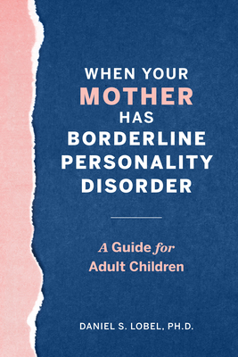 When Your Mother Has Borderline Personality Disorder: A Guide for Adult Children - Lobel, Daniel S