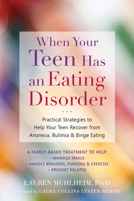 When Your Teen Has an Eating Disorder: Practical Strategies to Help Your Teen Recover from Anorexia, Bulimia, and Binge Eating - Muhlheim, Lauren, PsyD, and Collins Lyster-Mensh, Laura (Foreword by)