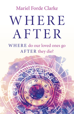 Where After: Where Do Our Loved Ones Go After They Die? - Clarke, Mariel Forde