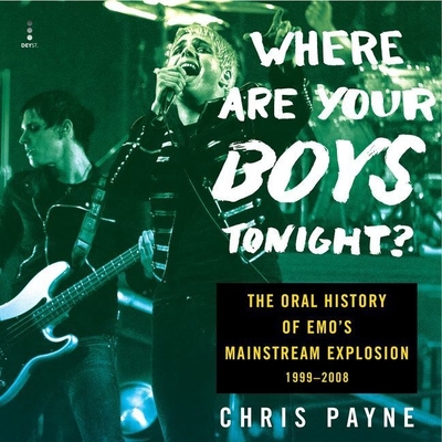 Where Are Your Boys Tonight?: The Oral History of Emo's Mainstream Explosion 1999-2008 - Payne, Chris, and Halstead, Graham (Read by), and Abell, Chris (Read by)