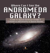 Where Can I See the Andromeda Galaxy? Guide to Space Science Grade 3 Children's Astronomy & Space Books