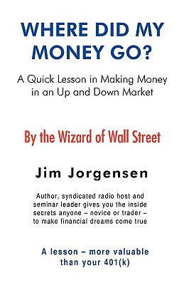 Where Did My Money Go?: A quick lesson in making money in an Up and Down market - Jorgensen, Jim