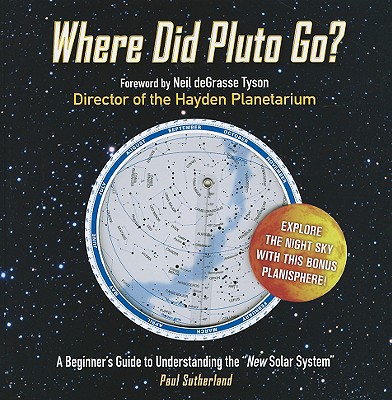 Where Did Pluto Go?: A Beginner's Guide to Understanding the "New Solar System" - Sutherland, Paul, and Tyson, Neil DeGrasse, Professor (Foreword by)