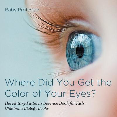 Where Did You Get the Color of Your Eyes? - Hereditary Patterns Science Book for Kids Children's Biology Books - Baby Professor