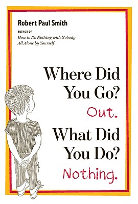 Where Did You Go? Out. What Did You Do? Nothing. - Smith, Robert Paul