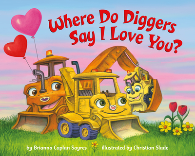 Where Do Diggers Say I Love You? - Sayres, Brianna Caplan, and Slade, Christian (Illustrator)