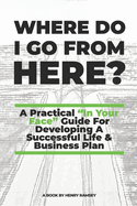 Where Do I Go From Here: A Practical Guide To Life & Business