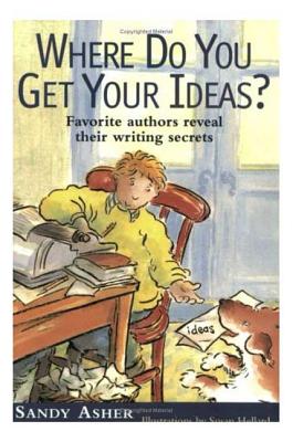 Where Do You Get Your Ideas?: Favorite Authors Reveal Their Writing Secrets - Asher, Sandy