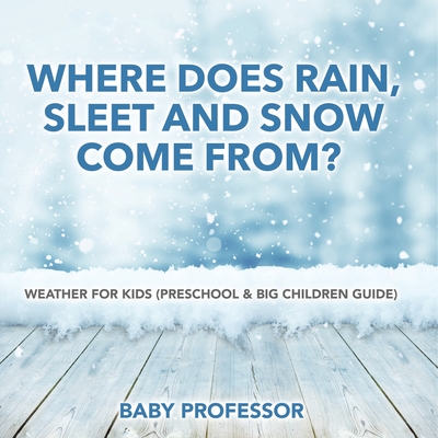 Where Does Rain, Sleet and Snow Come From? Weather for Kids (Preschool & Big Children Guide) - Baby Professor