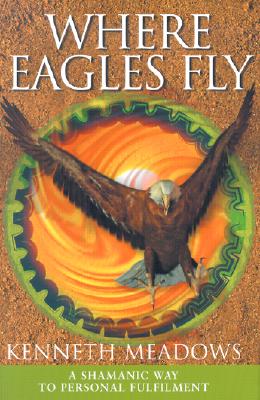 Where Eagles Fly: A Shamanic Way to Personal Fulfilment - Meadows, Kenneth