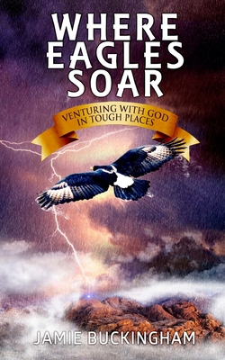 Where Eagles Soar: Venturing with God in Tough Places - Buckingham, Bruce (Editor), and Buckingham, Jamie