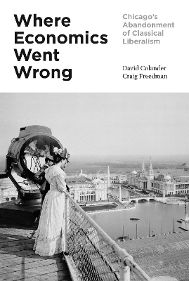Where Economics Went Wrong: Chicago's Abandonment of Classical Liberalism - Colander, David, and Freedman, Craig