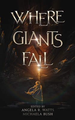 Where Giants Fall: A Fantasy Anthology - Watts, Angela R