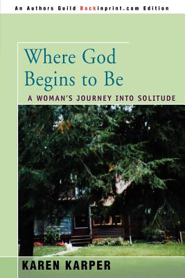 Where God Begins to Be: A Woman's Journey Into Solitude - Karper, Karen