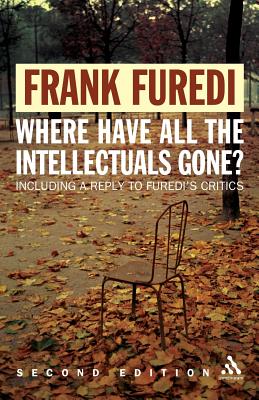 Where Have All the Intellectuals Gone? 2nd Edition: Confronting 21st Century Philistinism - Furedi, Frank, Professor