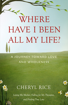 Where Have I Been All My Life?: A Journey Toward Love and Wholeness - Rice, Cheryl