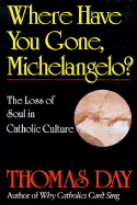 Where Have You Gone, Michelangelo: The Loss of Soul in Catholic Culture - Day, Thomas