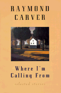 Where I'm Calling from: New and Selected Stories - Carver, Raymond, and Ford, Richard (Foreword by)